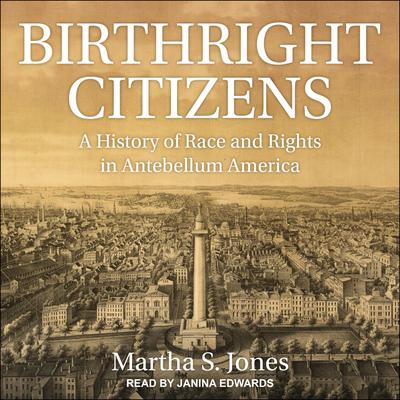 Birthright Citizens: A History of Race and Rights in Antebellum America Audiobook, by Martha S. Jones