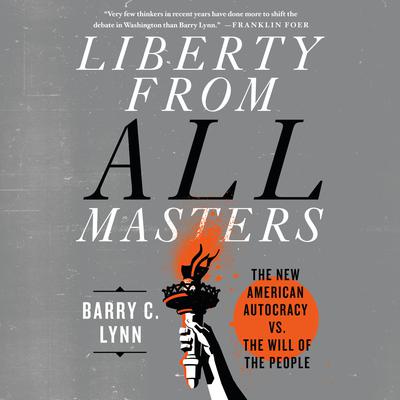 Liberty from All Masters: The New American Autocracy vs. the Will of the People Audiobook, by Barry C. Lynn