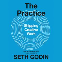 The Practice: Shipping Creative Work Audiobook, by Seth Godin