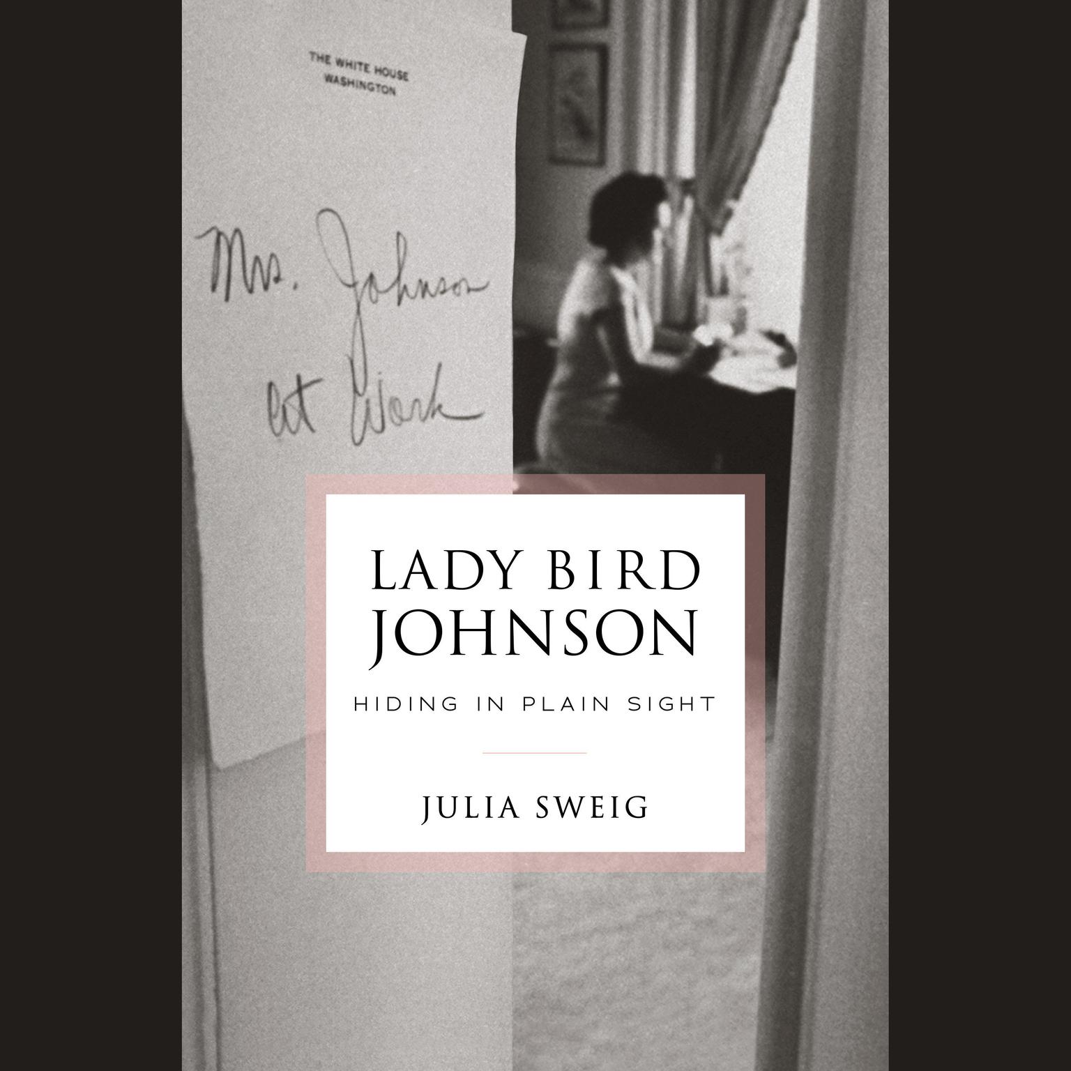 Lady Bird Johnson: Hiding in Plain Sight: Hiding in Plain Sight Audiobook, by Julia Sweig