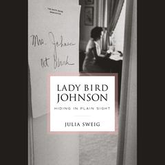 Lady Bird Johnson: Hiding in Plain Sight: Hiding in Plain Sight Audiobook, by Julia Sweig