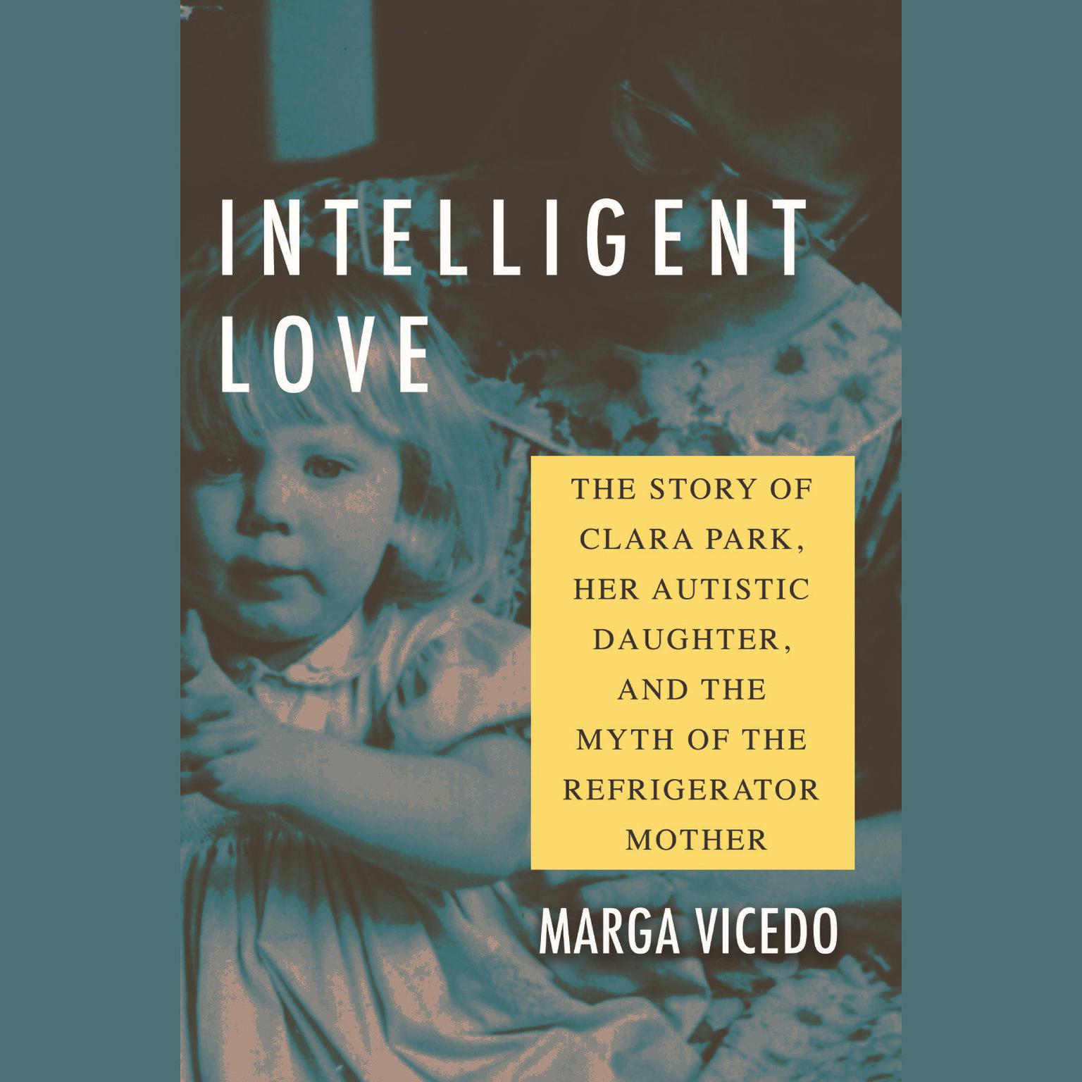 Intelligent Love: The Story of Clara Park, Her Autistic Daughter, and the Myth of the Refrigerator Mother Audiobook, by Marga Vicedo