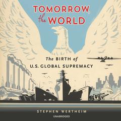Tomorrow, the World: The Birth of US Global Supremacy Audiobook, by Stephen Wertheim