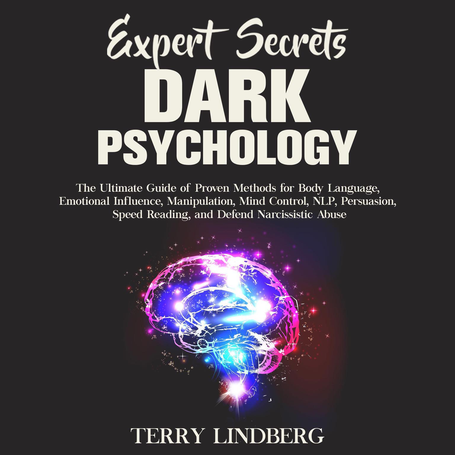 Expert Secrets – Dark Psychology: The Ultimate Guide of Proven Methods for Body Language, Emotional Influence, Manipulation, Mind Control, NLP, Persuasion, Speed Reading, and Defend Narcissistic Abuse.: The Ultimate Guide of Proven Methods for Body Language, Emotional Influence, Manipulation, Mind Control, NLP, Persuasion, Speed Reading, and Defend Narcissistic Abuse Audiobook, by Terry Lindberg