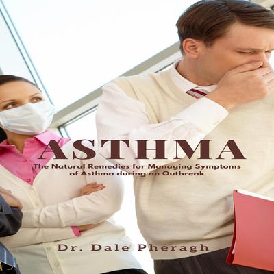Asthma: The Natural Remedies for Managing Symptoms of Asthma during an Outbreak Audiobook, by Dale Pheragh