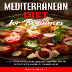 Mediterranean Diet for Beginners: A Concise Guide and Proven Mediterranean Recipes for Lasting Weight Loss Audiobook, by Mike Edwards