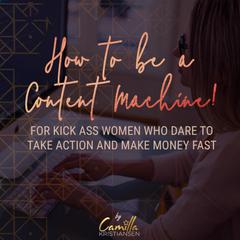 How to Be a Content Machine!: For Kick Ass Women Who Dare to Take Action and Make Money Fast Audiobook, by Camilla Kristiansen