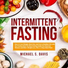 Intermittent Fasting: How to Lose Weight, Burn Fat, and Live a Healthy Life with the Fasting Diet! The Best Fasting Guide You Need for Women and Men’s Weight Loss, Plus a 7 Days Meal Plan! Audiobook, by Michael S. Davis