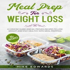 Meal Prep for Weight Loss: A Concise Guide and 65+ Proven Recipes to Lose Weight and Stay Healthy with Meal Prepping Audiobook, by Mike Edwards