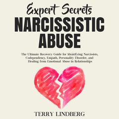Expert Secrets – Narcissistic Abuse: The Ultimate Narcissism Recovery Guide for Identifying Narcissists, Codependency, Empath, Personality Disorder, and Healing From Emotional Abuse in Relationships. Audiobook, by Terry Lindberg