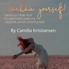 Unchain Yourself!: Break Out from Your 9-5 and Start Living the Freedom Laptop Lifestyle Now Audiobook, by Camilla Kristiansen