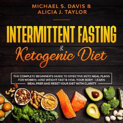 Intermittent Fasting & Ketogenic Diet: The Complete Beginner’s Guide to Effective Keto Meal Plans for Women. Lose Weight Fast & Heal Your Body—Learn Meal Prep and Reset Your Diet with Clarity Audiobook, by Michael S. Davis