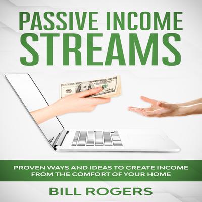 Passive Income Streams: Proven Ways and Ideas to Create Income from the Comfort of Your Home Audiobook, by Bill Rogers
