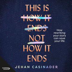 This Is Not How It Ends: FIGHT DEPRESSION AND ANXIETY BY REWRITING YOUR STORY Audiobook, by Jehan Casinader