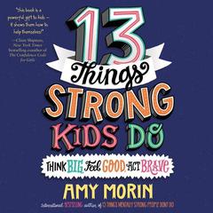 13 Things Strong Kids Do: Think Big, Feel Good, Act Brave Audiobook, by Amy Morin
