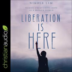Liberation is Here: Women Uncovering Hope in a Broken World Audiobook, by Nikole Lim