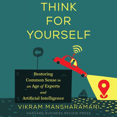 Think for Yourself: Restoring Common Sense in an Age of Experts and Artificial Intelligence Audiobook, by Vikram Mansharamani
