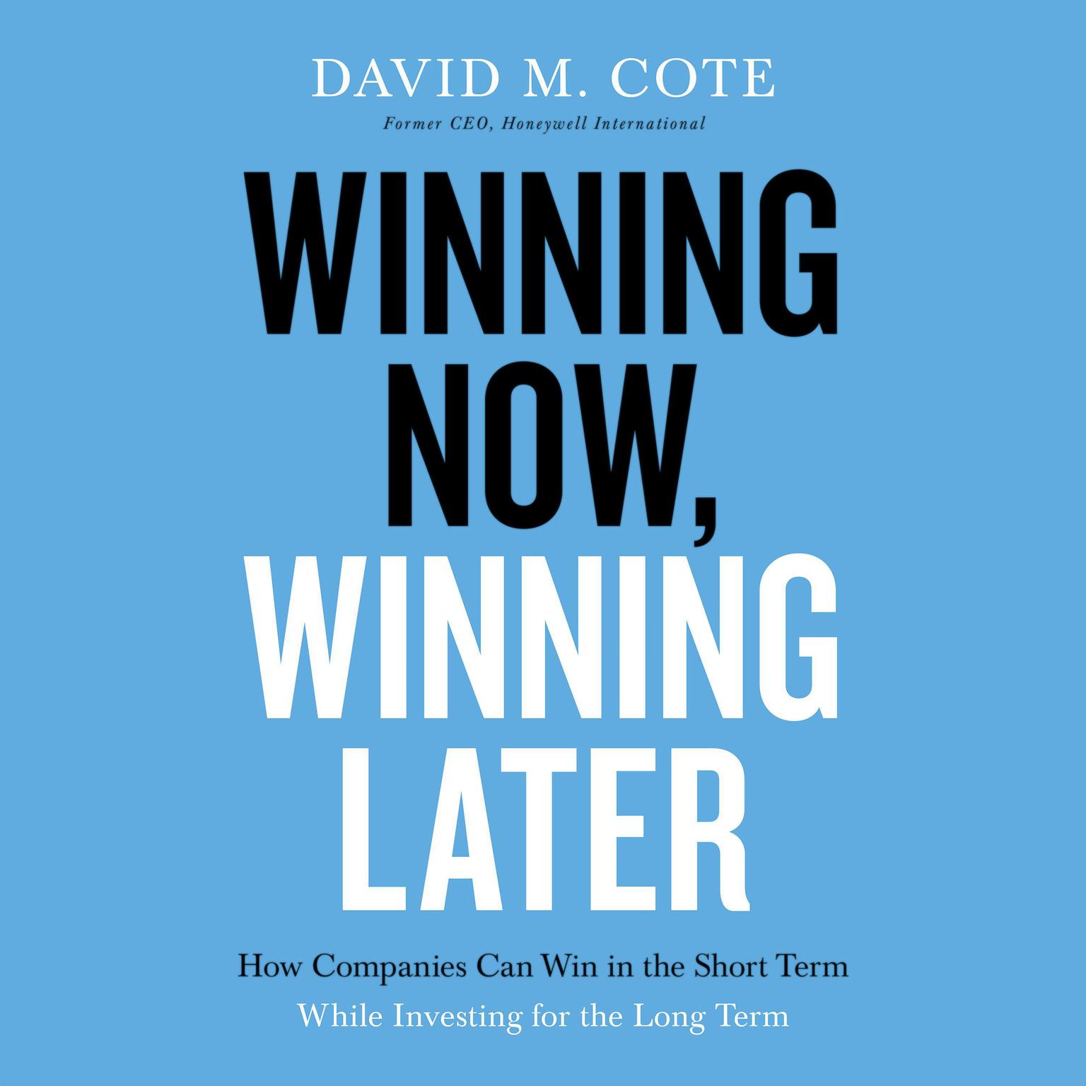 Winning Now, Winning Later: How Companies Can Succeed in the Short Term While Investing for the Long Term Audiobook, by David M. Cote