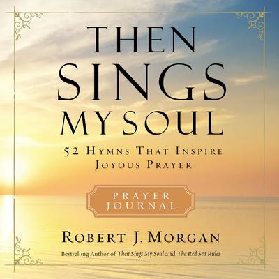 Then Sings My Soul Prayer Journal: 52 Hymns that Inspire Joyous Prayer Audiobook, by Robert J. Morgan