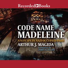 Code Name Madeleine: A Sufi Spy in Nazi-Occupied Paris Audiobook, by Arthur J. Magida