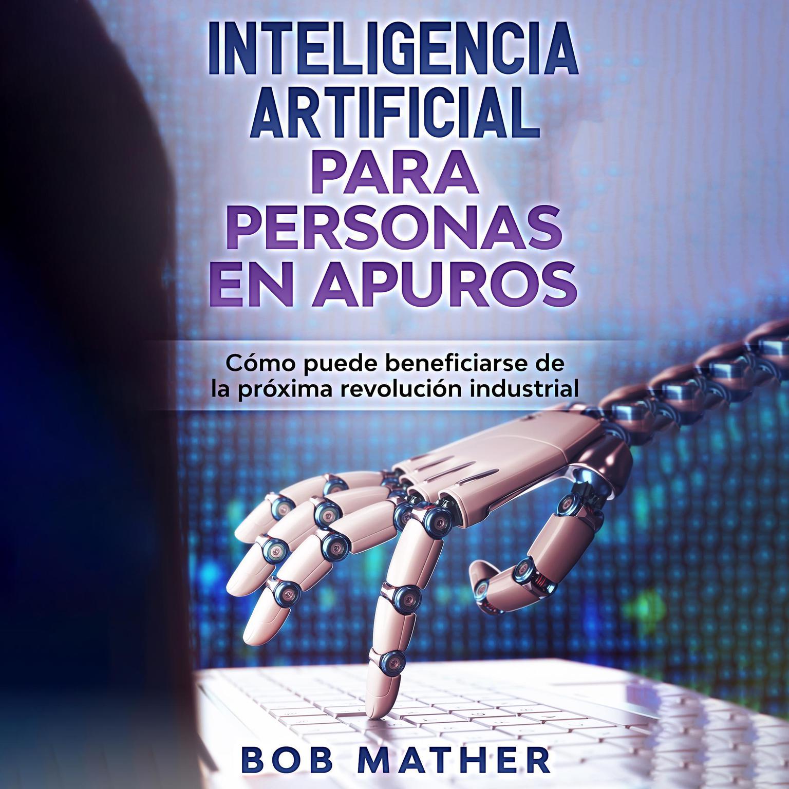 Inteligencia artificial para personas en apuros: Cómo puede beneficiarse de la próxima revolución industrial Audiobook, by Bob Mather