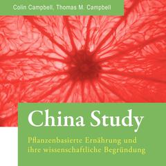 China Study. Pflanzenbasierte Ernährung und ihre wissenschaftliche Begründung: Pflanzenbasierte Ernährung und ihre wissenschaftliche Begründung Audiobook, by T. Colin Campbell