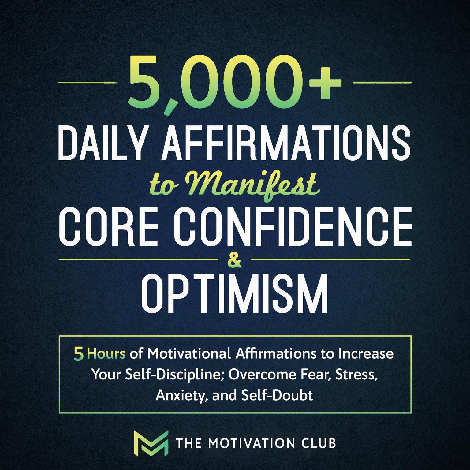 5,000+ Daily Affirmations to Manifest Core Confidence and Optimism: 5 Hours of Motivational Affirmations to Increase Your Self-Discipline Overcome Fear, Stress, Anxiety, and Self-Doubt Audiobook, by The Motivation Club