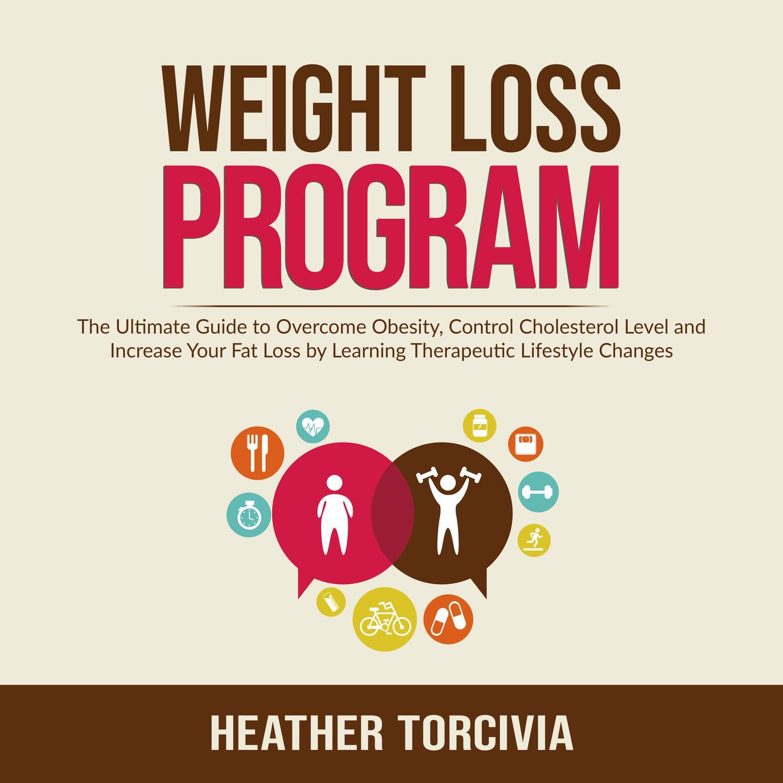 Weight Loss Program: The Ultimate Guide to Overcome Obesity, Control Cholesterol Level and Increase Your Fat Loss by Learning Therapeutic Lifestyle Changes Audiobook, by Heather Torcivia