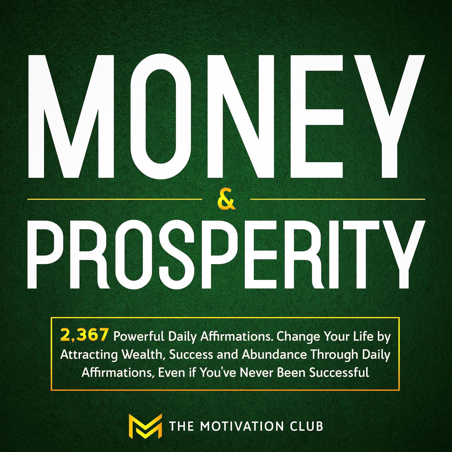 Money and Prosperity: 2,367 Powerful Daily Affirmations Change Your Life by Attracting Wealth, Success and Abundance Through Daily Affirmations, Even if You’ve Never Been Successful Audiobook, by The Motivation Club