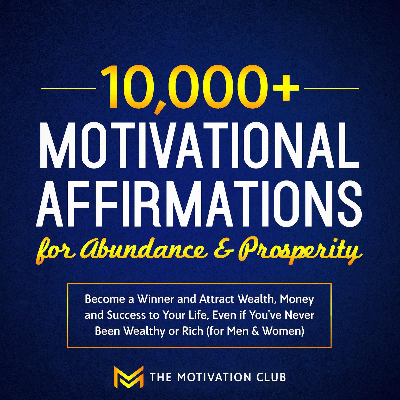 10,000+ Motivational Affirmations for Abundance and Prosperity: Become a Winner and Attract Wealth, Money and Success to Your Life Even if You’ve Never Been Wealthy or Rich (for Men & Women) Audiobook, by The Motivation Club