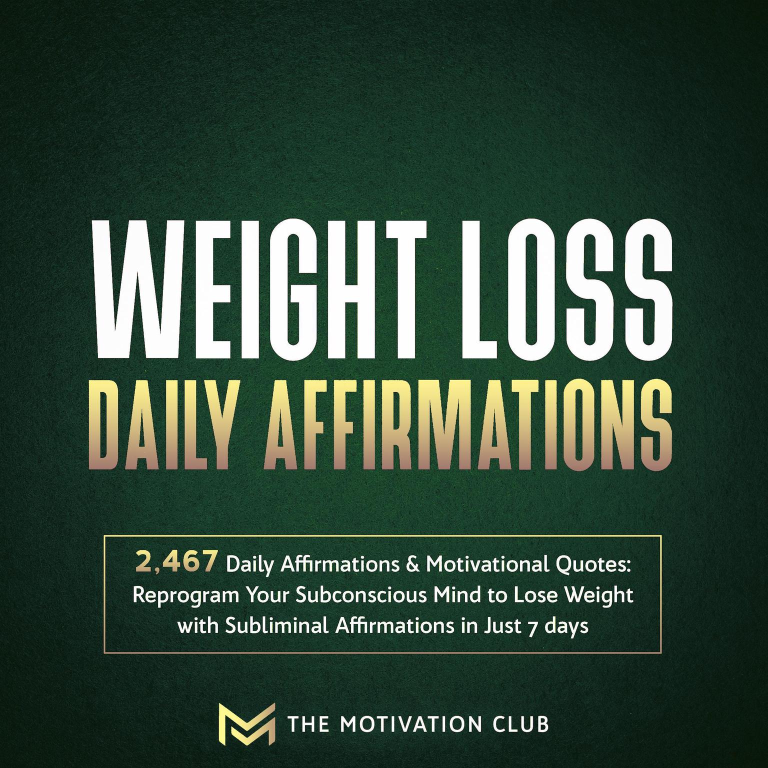 Weight Loss Daily Affirmations: 2,467 Daily Affirmations and Motivational Quotes Reprogram Your Subconscious Mind to Lose Weight with Subliminal Affirmations in Just 7 days Audiobook, by The Motivation Club