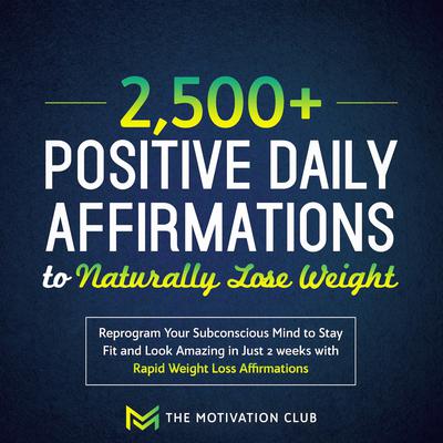 2,500+ Positive Daily Affirmations to Naturally Lose Weight: Reprogram Your Subconscious Mind to Stay Fit and Look Amazing in Just 2 weeks with Rapid Weight Loss Affirmations Audiobook, by The Motivation Club