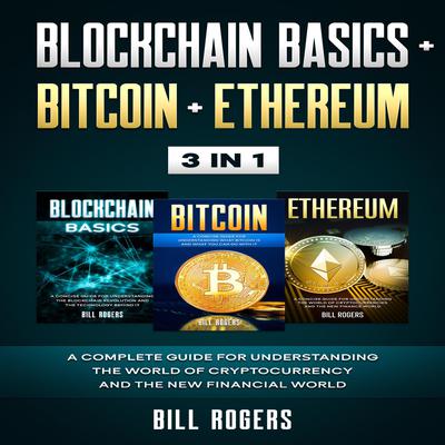 Blockchain Basics + Bitcoin + Ethereum: 3 In 1—A Complete Guide for Understanding the World of Cryptocurrency and the New Financial World Audiobook, by Bill Rogers