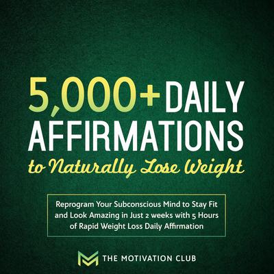 5,000+ Daily Affirmations to Naturally Lose Weight: Reprogram Your Subconscious Mind to Stay Fit and Look Amazing in Just 2 weeks with 5 Hours of Rapid Weight Loss Daily Affirmations Audiobook, by The Motivation Club