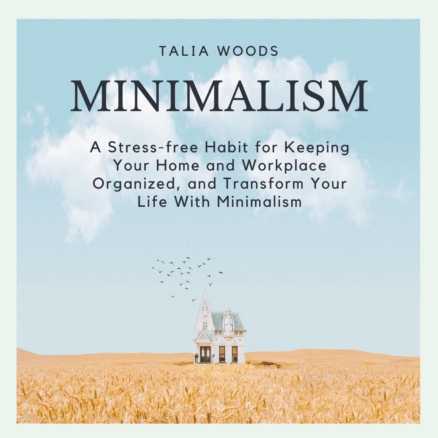 Minimalism: A Stress-free Habit for Keeping Your Home and Workplace Organized, and Transform Your Life with Minimalism Audiobook, by Talia Woods