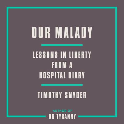 Our Malady: Lessons in Liberty from a Hospital Diary Audiobook, by Timothy Snyder