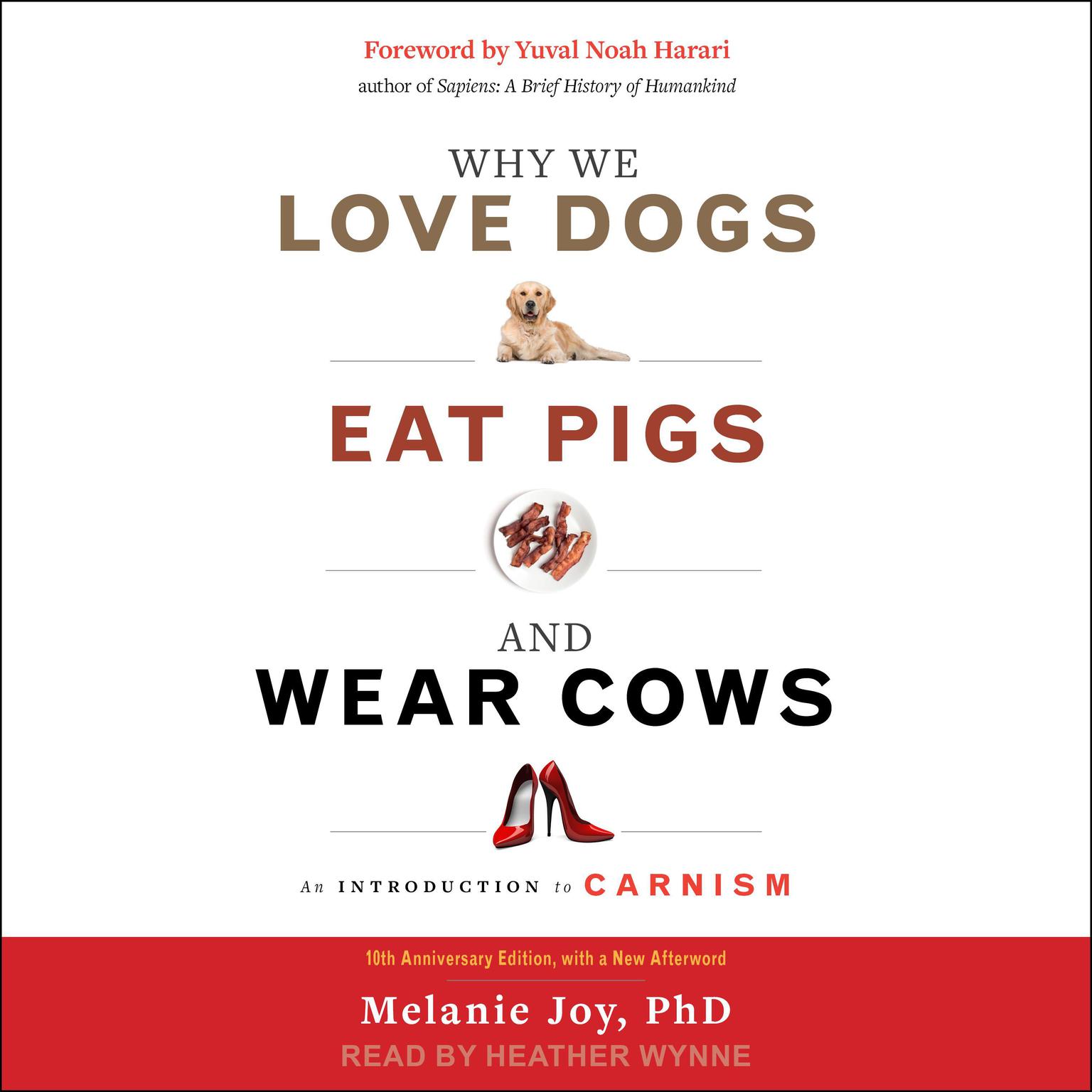 Why We Love Dogs, Eat Pigs, and Wear Cows: An Introduction to Carnism, 10th Anniversary Edition Audiobook, by Melanie Joy
