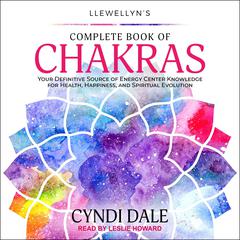 Llewellyn's Complete Book of Chakras: Your Definitive Source of Energy Center Knowledge for Health, Happiness, and Spiritual Evolution Audiobook, by Cyndi Dale