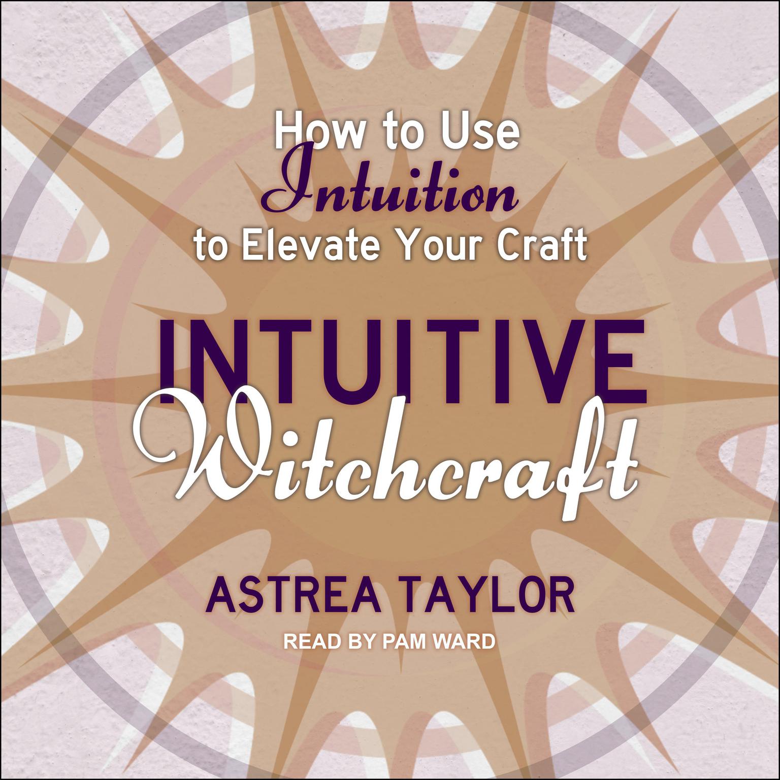 Intuitive Witchcraft: How to Use Intuition to Elevate Your Craft Audiobook, by Astrea Taylor