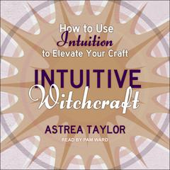Intuitive Witchcraft: How to Use Intuition to Elevate Your Craft Audiobook, by 