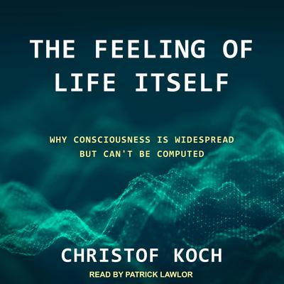 The Feeling of Life Itself: Why Consciousness Is Widespread but Cant Be Computed Audiobook, by Christof Koch