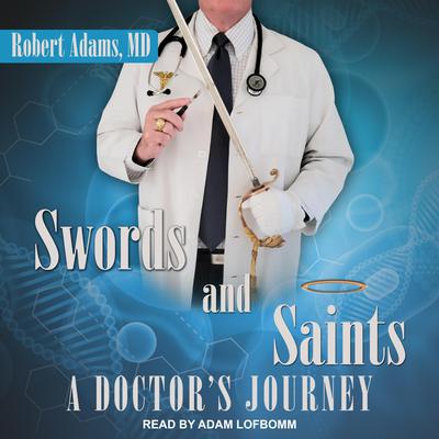 Swords and Saints: A Doctors Journey Audiobook, by Robert Adams