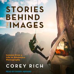 Stories Behind the Images: Lessons from a Life in Adventure Photography Audiobook, by Corey Rich