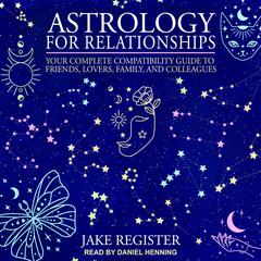 Astrology for Relationships: Your Complete Compatibility Guide to Friends, Lovers, Family, and Colleagues Audiobook, by Jake Register