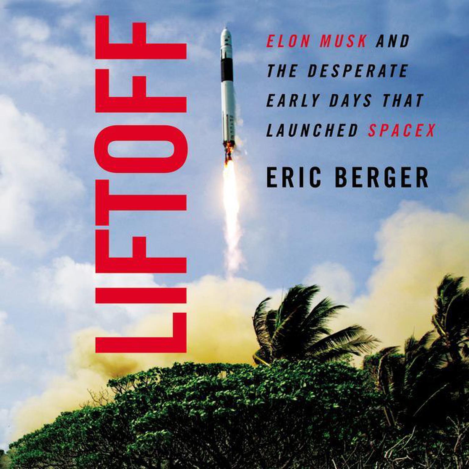 Liftoff: Elon Musk and the Desperate Early Days That Launched SpaceX Audiobook, by Eric Berger