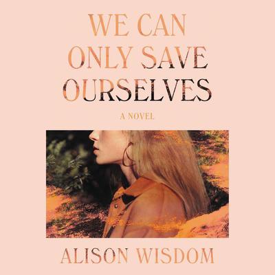 We Can Only Save Ourselves: A Novel Audiobook, by Alison Wisdom