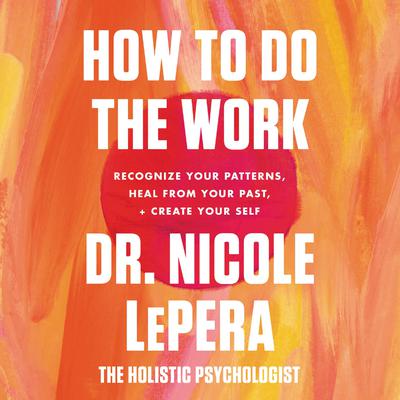 How to Do the Work: Recognize Your Patterns, Heal from Your Past, and Create Your Self Audiobook, by Nicole LePera