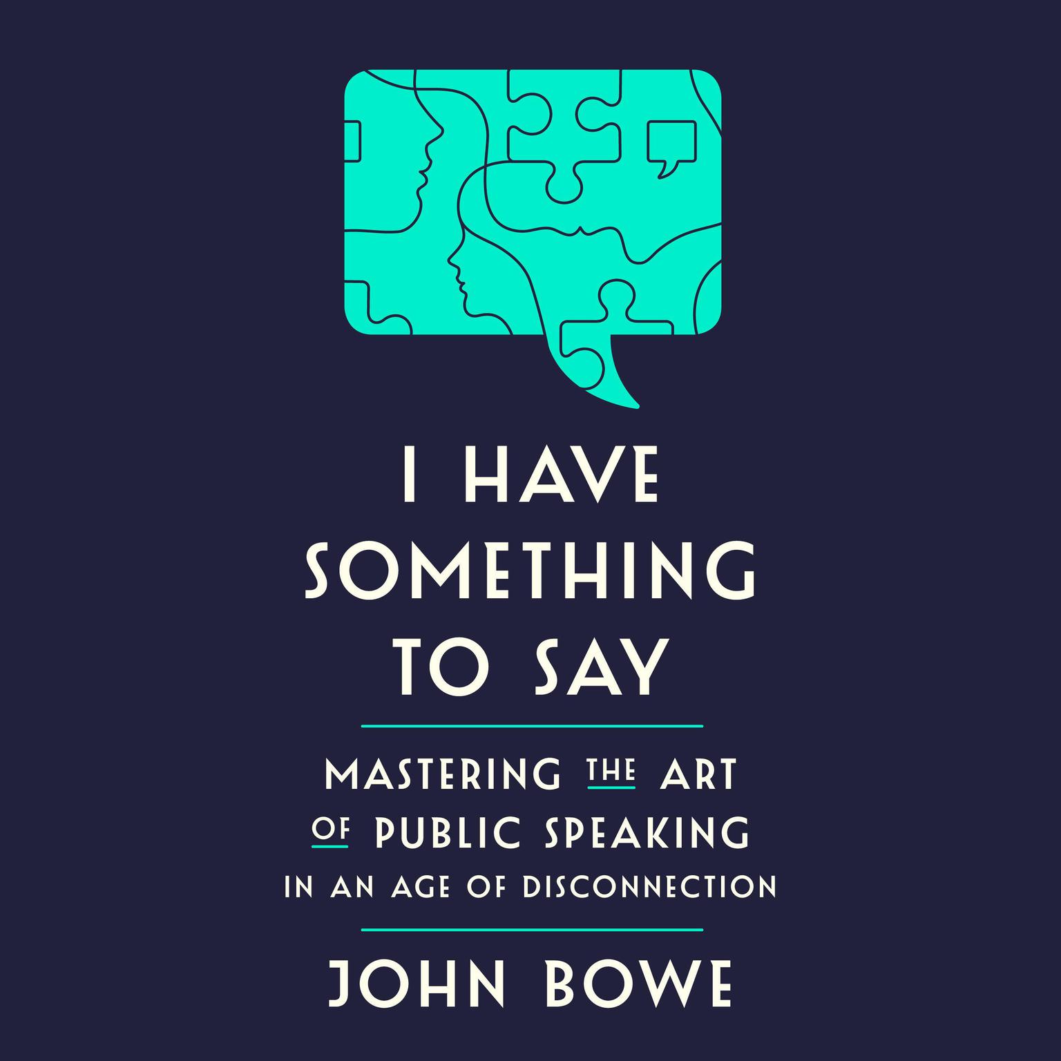 I Have Something to Say: Mastering the Art of Public Speaking in an Age of Disconnection Audiobook, by John Bowe