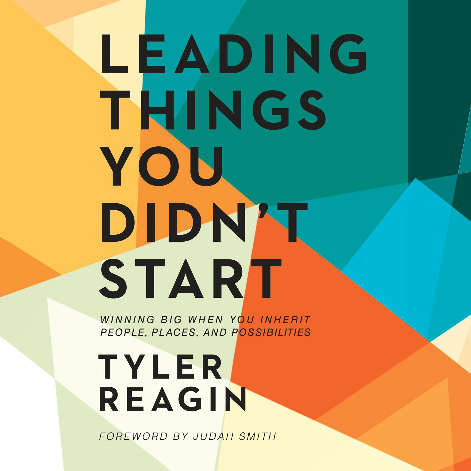 Leading Things You Didnt Start: Winning Big When You Inherit People, Places, and Possibilities Audiobook, by Tyler Reagin