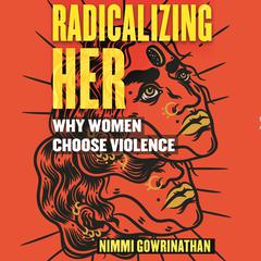 Radicalizing Her: Why Women Choose Violence Audiobook, by Nimmi Gowrinathan